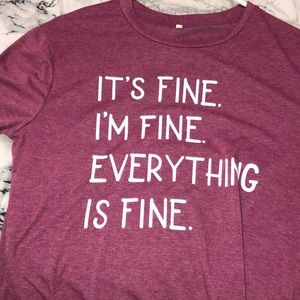 It’s fine. I’m fine. Everything’s fine. Tee shirt